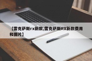 【雷克萨斯rx新款,雷克萨斯RX新款费用和图片】
