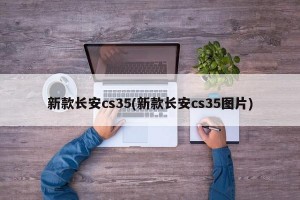 新款长安cs35(新款长安cs35图片)