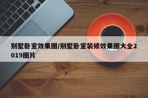 别墅卧室效果图/别墅卧室装修效果图大全2019图片