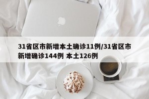 31省区市新增本土确诊11例/31省区市新增确诊144例 本土126例