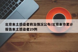 北京本土感染者救治情况公布/北京本市累计报告本土感染者29例