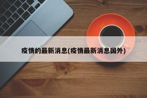 疫情的最新消息(疫情最新消息国外)