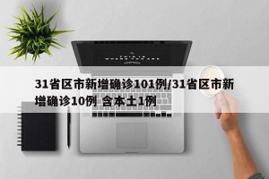 31省区市新增确诊101例/31省区市新增确诊10例 含本土1例