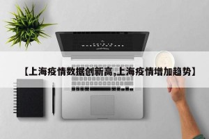 【上海疫情数据创新高,上海疫情增加趋势】